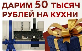 Дарим по 50 000 рублей на Кухни!